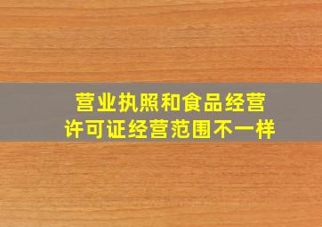 营业执照和食品经营许可证经营范围不一样