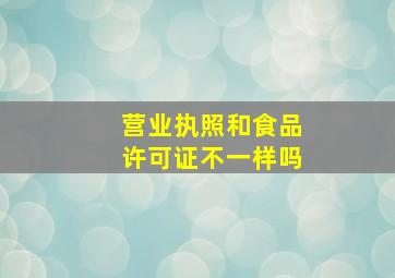 营业执照和食品许可证不一样吗