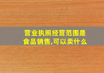 营业执照经营范围是食品销售,可以卖什么