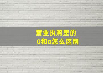 营业执照里的0和o怎么区别