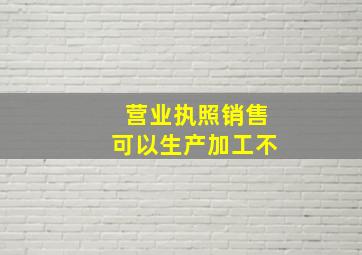 营业执照销售可以生产加工不