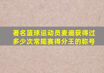 著名篮球运动员麦迪获得过多少次常规赛得分王的称号