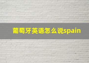 葡萄牙英语怎么说spain