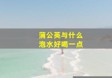 蒲公英与什么泡水好喝一点