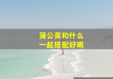 蒲公英和什么一起搭配好喝