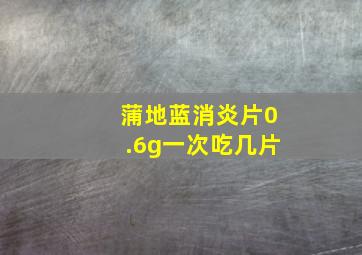 蒲地蓝消炎片0.6g一次吃几片