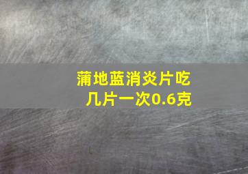 蒲地蓝消炎片吃几片一次0.6克