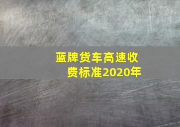 蓝牌货车高速收费标准2020年