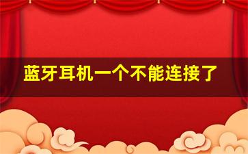 蓝牙耳机一个不能连接了