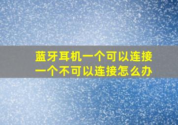 蓝牙耳机一个可以连接一个不可以连接怎么办