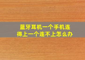 蓝牙耳机一个手机连得上一个连不上怎么办