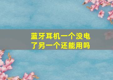 蓝牙耳机一个没电了另一个还能用吗