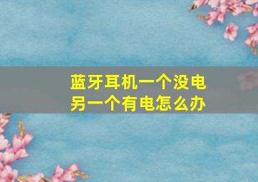 蓝牙耳机一个没电另一个有电怎么办