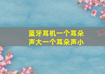 蓝牙耳机一个耳朵声大一个耳朵声小