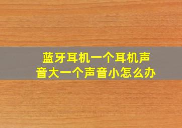 蓝牙耳机一个耳机声音大一个声音小怎么办