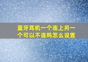 蓝牙耳机一个连上另一个可以不连吗怎么设置