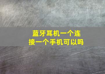 蓝牙耳机一个连接一个手机可以吗