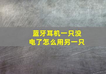 蓝牙耳机一只没电了怎么用另一只