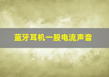 蓝牙耳机一股电流声音