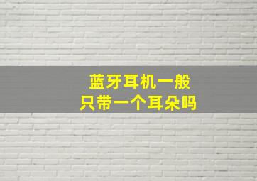 蓝牙耳机一般只带一个耳朵吗