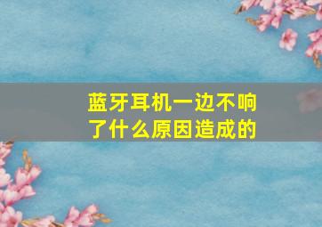 蓝牙耳机一边不响了什么原因造成的