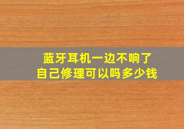 蓝牙耳机一边不响了自己修理可以吗多少钱