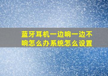 蓝牙耳机一边响一边不响怎么办系统怎么设置