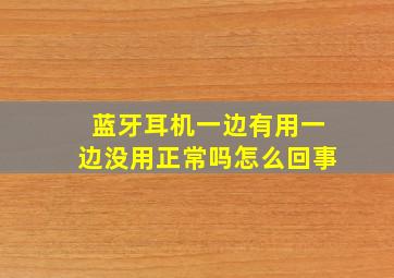 蓝牙耳机一边有用一边没用正常吗怎么回事