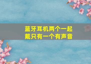 蓝牙耳机两个一起戴只有一个有声音