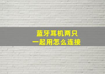 蓝牙耳机两只一起用怎么连接