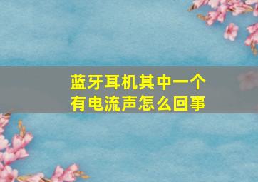 蓝牙耳机其中一个有电流声怎么回事