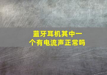 蓝牙耳机其中一个有电流声正常吗