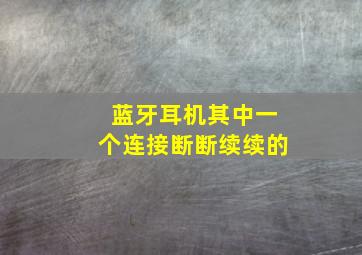 蓝牙耳机其中一个连接断断续续的