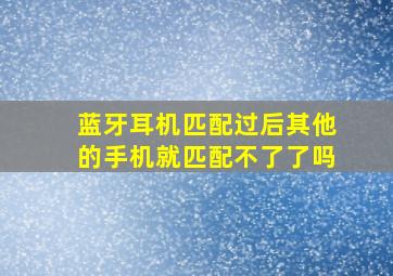 蓝牙耳机匹配过后其他的手机就匹配不了了吗