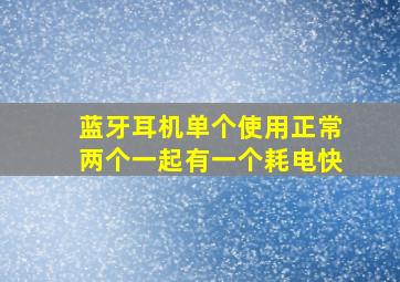 蓝牙耳机单个使用正常两个一起有一个耗电快