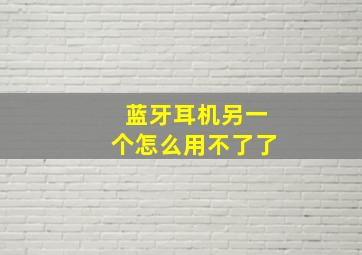 蓝牙耳机另一个怎么用不了了