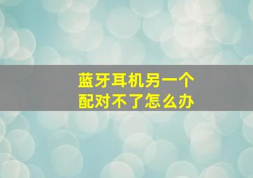 蓝牙耳机另一个配对不了怎么办