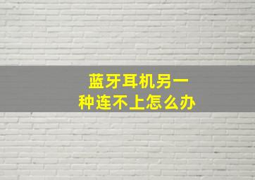 蓝牙耳机另一种连不上怎么办