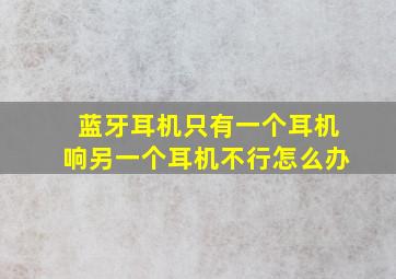 蓝牙耳机只有一个耳机响另一个耳机不行怎么办