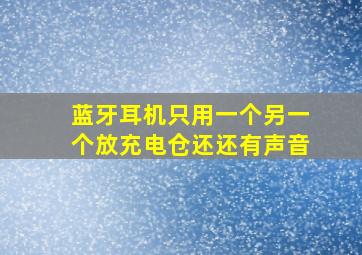 蓝牙耳机只用一个另一个放充电仓还还有声音