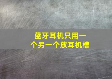 蓝牙耳机只用一个另一个放耳机槽