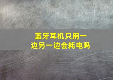 蓝牙耳机只用一边另一边会耗电吗