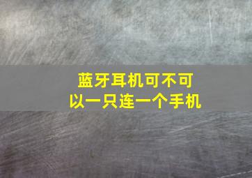 蓝牙耳机可不可以一只连一个手机