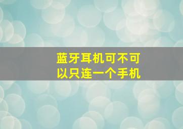 蓝牙耳机可不可以只连一个手机