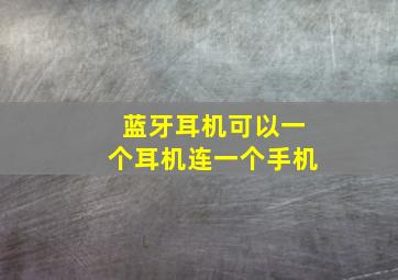 蓝牙耳机可以一个耳机连一个手机