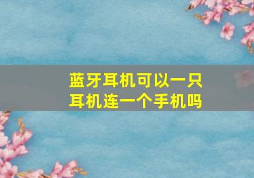 蓝牙耳机可以一只耳机连一个手机吗