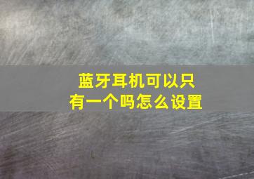 蓝牙耳机可以只有一个吗怎么设置