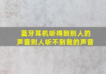 蓝牙耳机听得到别人的声音别人听不到我的声音