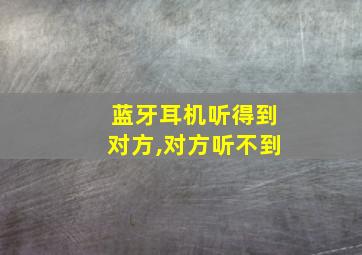 蓝牙耳机听得到对方,对方听不到