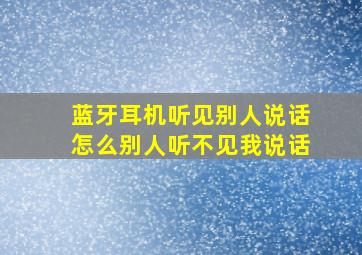 蓝牙耳机听见别人说话怎么别人听不见我说话